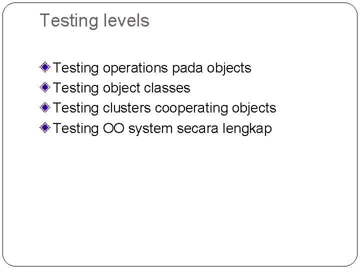 Testing levels Testing operations pada objects Testing object classes Testing clusters cooperating objects Testing