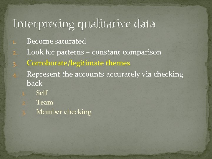 Interpreting qualitative data Become saturated Look for patterns – constant comparison Corroborate/legitimate themes Represent