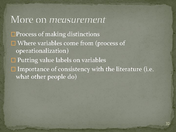 More on measurement �Process of making distinctions � Where variables come from (process of