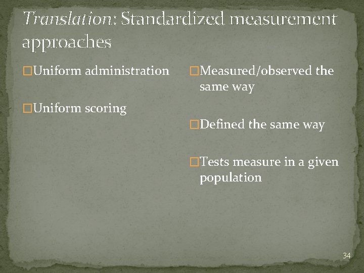 Translation: Standardized measurement approaches �Uniform administration �Uniform scoring �Measured/observed the same way �Defined the