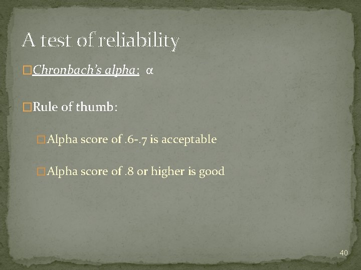 A test of reliability �Chronbach’s alpha: α �Rule of thumb: � Alpha score of.
