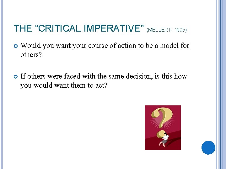 THE “CRITICAL IMPERATIVE” (MELLERT, 1995) Would you want your course of action to be