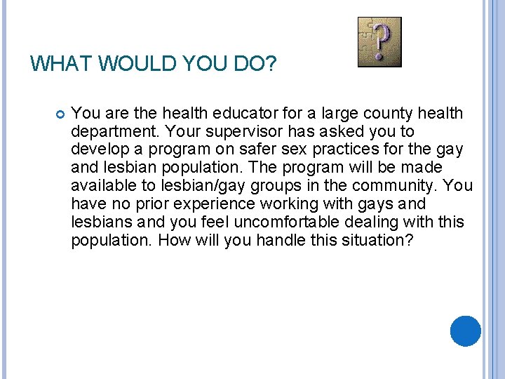 WHAT WOULD YOU DO? You are the health educator for a large county health