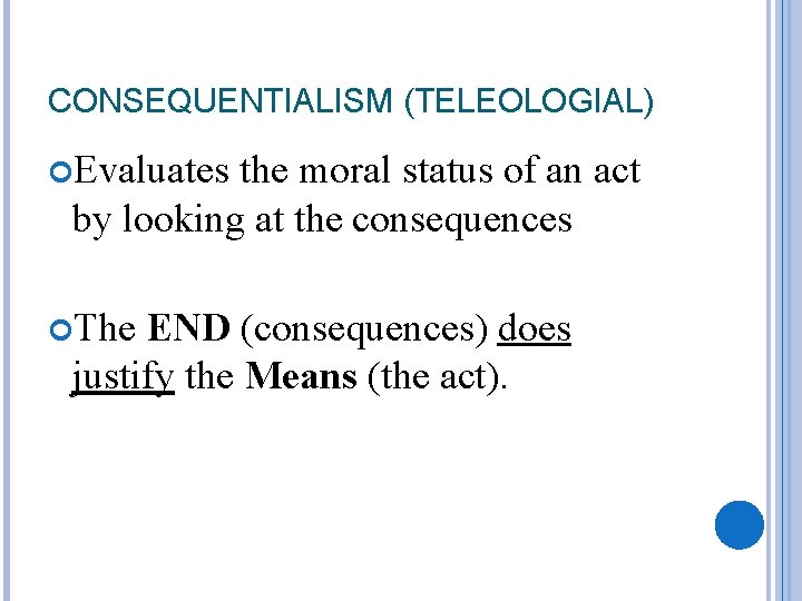 CONSEQUENTIALISM (TELEOLOGIAL) Evaluates the moral status of an act by looking at the consequences