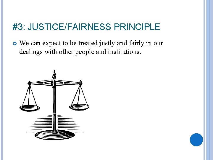 #3: JUSTICE/FAIRNESS PRINCIPLE We can expect to be treated justly and fairly in our
