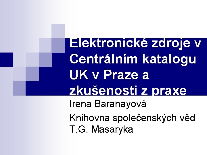 Elektronické zdroje v Centrálním katalogu UK v Praze a zkušenosti z praxe Irena Baranayová