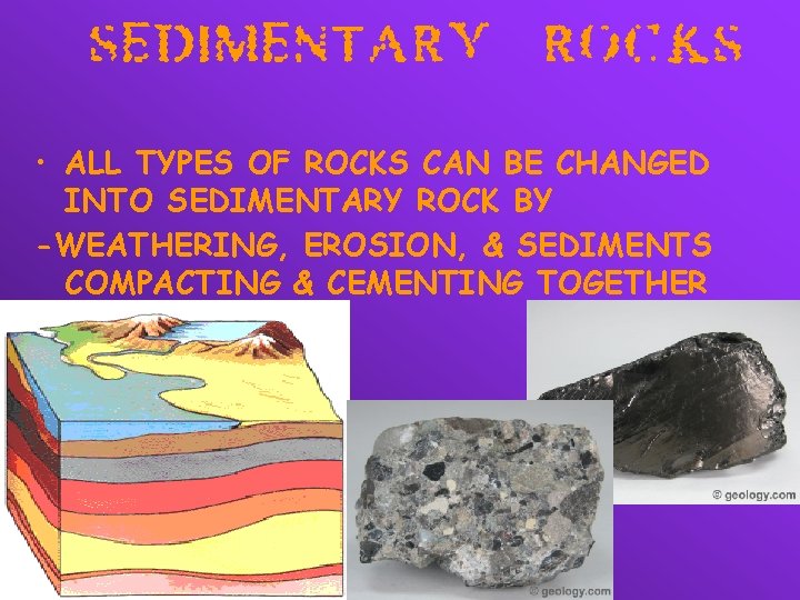  • ALL TYPES OF ROCKS CAN BE CHANGED INTO SEDIMENTARY ROCK BY -WEATHERING,