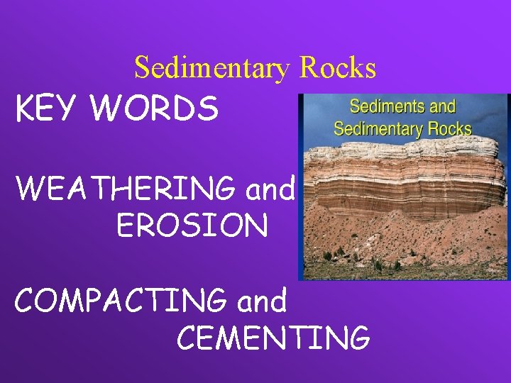 Sedimentary Rocks KEY WORDS WEATHERING and EROSION COMPACTING and CEMENTING 