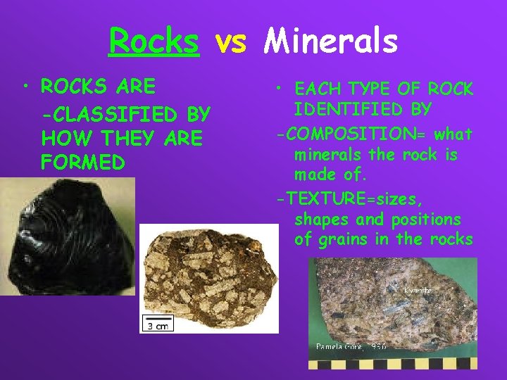 Rocks vs Minerals • ROCKS ARE -CLASSIFIED BY HOW THEY ARE FORMED • EACH