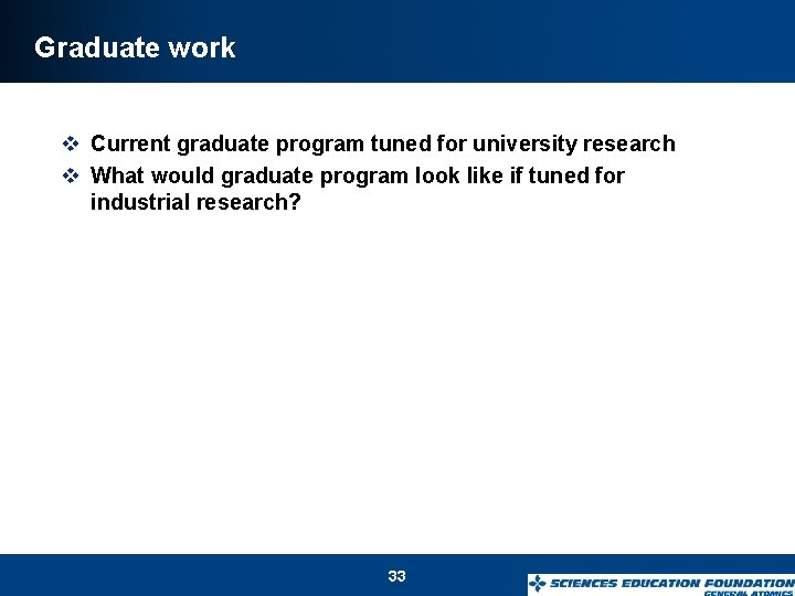 Graduate work v Current graduate program tuned for university research v What would graduate