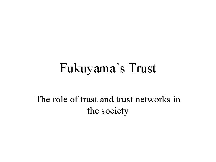 Fukuyama’s Trust The role of trust and trust networks in the society 