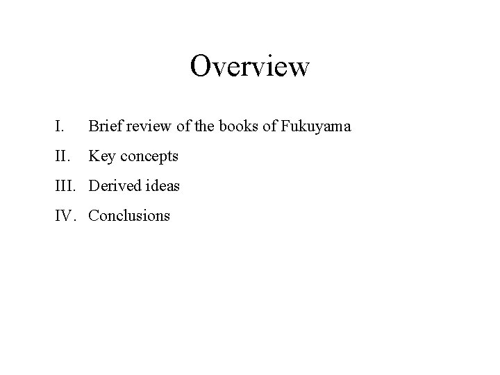 Overview I. Brief review of the books of Fukuyama II. Key concepts III. Derived