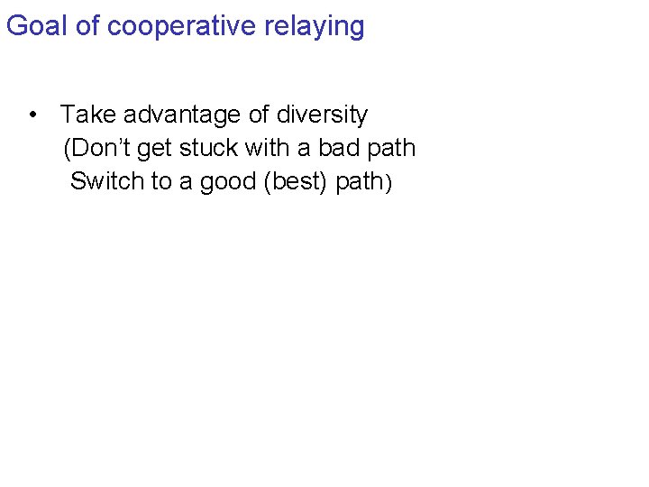 Goal of cooperative relaying • Take advantage of diversity (Don’t get stuck with a