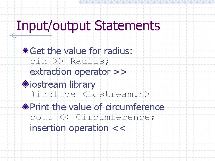 Input/output Statements Get the value for radius: cin >> Radius; extraction operator >> iostream Input/output Statements Get the value for radius: cin >> Radius; extraction operator >> iostream