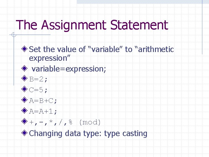 The Assignment Statement Set the value of “variable” to “arithmetic expression” variable=expression; B=2; C=5; The Assignment Statement Set the value of “variable” to “arithmetic expression” variable=expression; B=2; C=5;