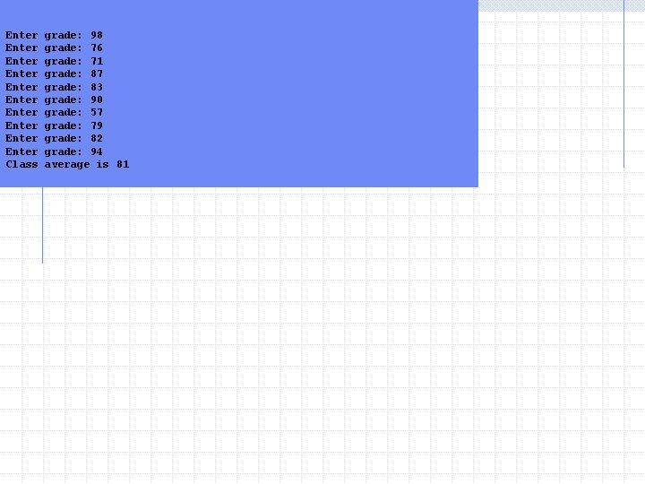 Enter grade: 98 Enter grade: 76 Enter grade: 71 Enter grade: 87 Enter grade: Enter grade: 98 Enter grade: 76 Enter grade: 71 Enter grade: 87 Enter grade: