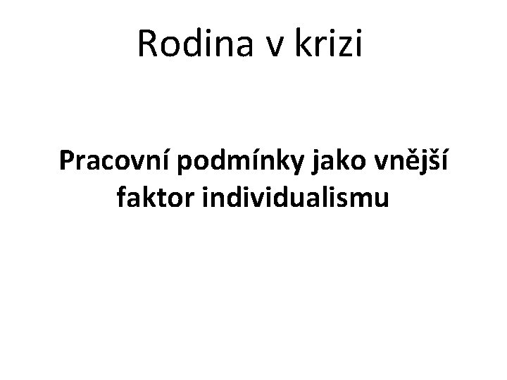 Rodina v krizi Pracovní podmínky jako vnější faktor individualismu 