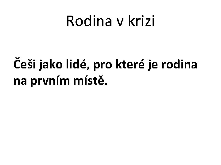 Rodina v krizi Češi jako lidé, pro které je rodina na prvním místě. 