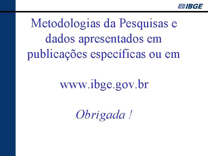 Metodologias da Pesquisas e dados apresentados em publicações específicas ou em www. ibge. gov.