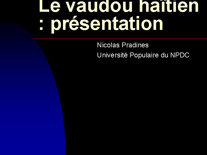 Le vaudou haïtien : présentation Nicolas Pradines Université Populaire du NPDC 