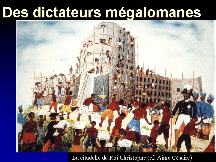 Des dictateurs mégalomanes La citadelle du Roi Christophe (cf. Aimé Césaire) 