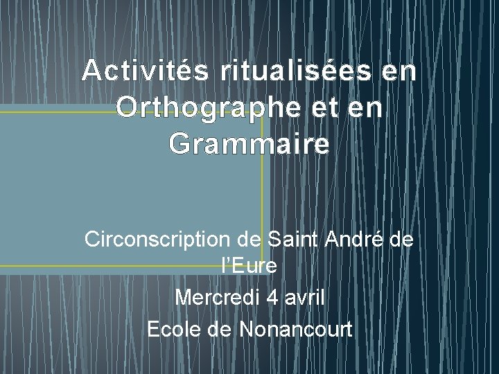 Activités ritualisées en Orthographe et en Grammaire Circonscription de Saint André de l’Eure Mercredi