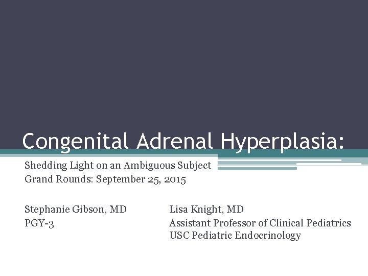 Congenital Adrenal Hyperplasia: Shedding Light on an Ambiguous Subject Grand Rounds: September 25, 2015