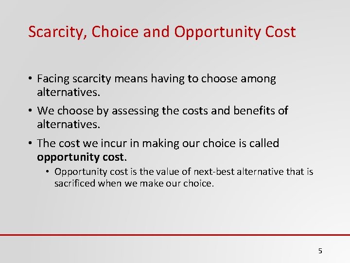 Scarcity, Choice and Opportunity Cost • Facing scarcity means having to choose among alternatives.