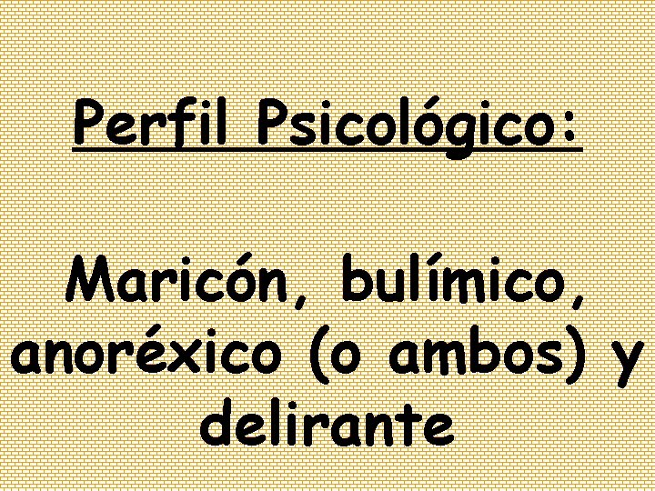 Perfil Psicológico: Maricón, bulímico, anoréxico (o ambos) y delirante 