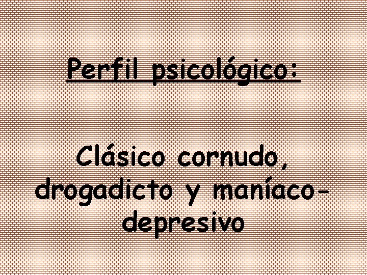 Perfil psicológico: Clásico cornudo, drogadicto y maníacodepresivo 