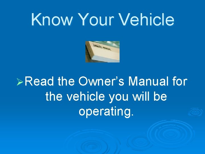 Know Your Vehicle ØRead the Owner’s Manual for the vehicle you will be operating.