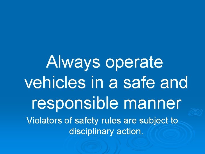 Always operate vehicles in a safe and responsible manner Violators of safety rules are