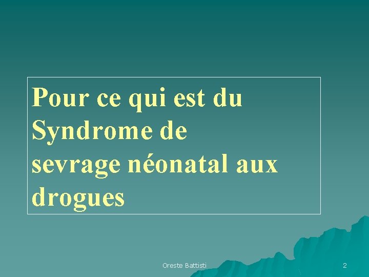 Pour ce qui est du Syndrome de sevrage néonatal aux drogues Oreste Battisti 2 Pour ce qui est du Syndrome de sevrage néonatal aux drogues Oreste Battisti 2