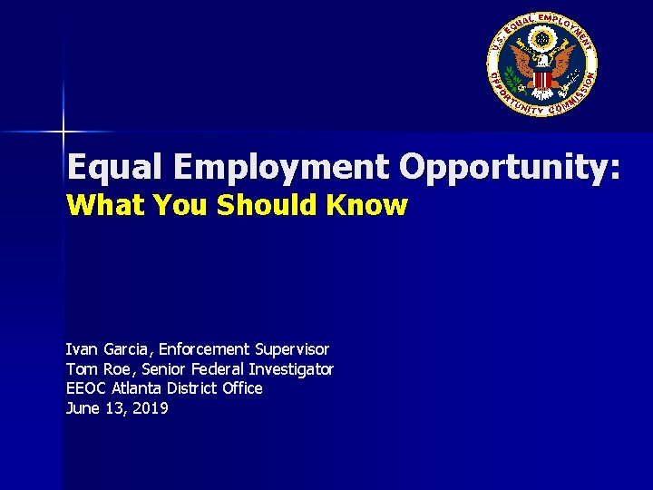 Equal Employment Opportunity: What You Should Know Ivan Garcia, Enforcement Supervisor Tom Roe, Senior