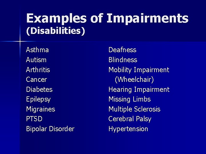 Examples of Impairments (Disabilities) Asthma Autism Arthritis Cancer Diabetes Epilepsy Migraines PTSD Bipolar Disorder