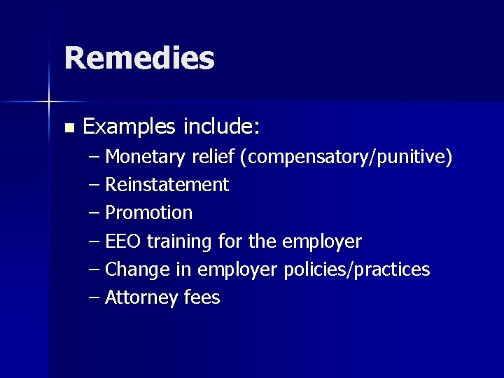Remedies n Examples include: – Monetary relief (compensatory/punitive) – Reinstatement – Promotion – EEO