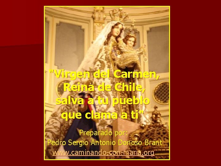 "Virgen del Carmen, Reina de Chile, salva a tu pueblo que clama a ti" "Virgen del Carmen, Reina de Chile, salva a tu pueblo que clama a ti"
