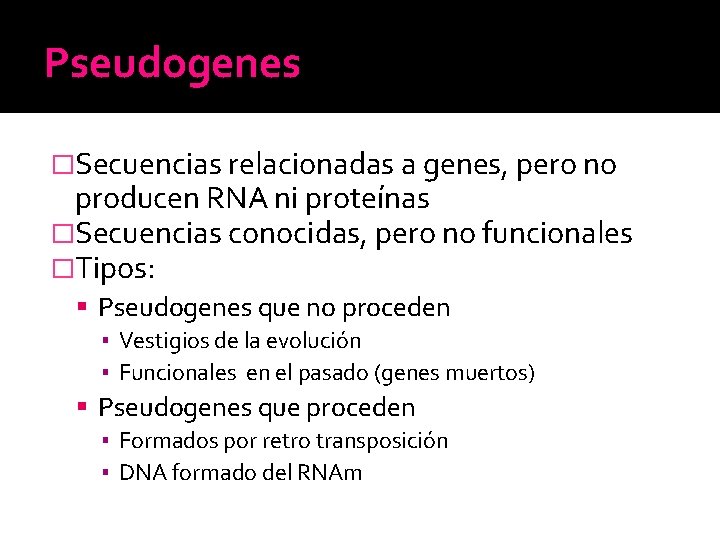 Pseudogenes �Secuencias relacionadas a genes, pero no producen RNA ni proteínas �Secuencias conocidas, pero Pseudogenes �Secuencias relacionadas a genes, pero no producen RNA ni proteínas �Secuencias conocidas, pero