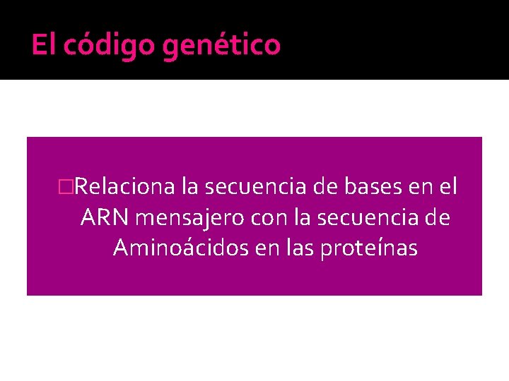 El código genético �Relaciona la secuencia de bases en el ARN mensajero con la El código genético �Relaciona la secuencia de bases en el ARN mensajero con la