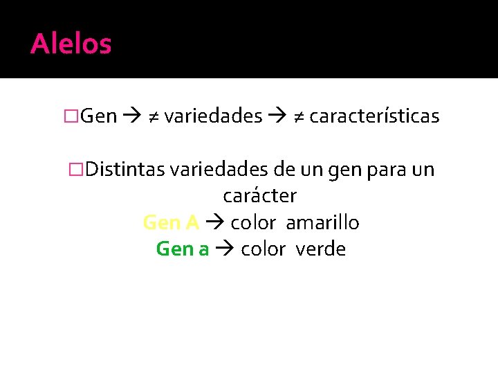 Alelos �Gen ≠ variedades ≠ características �Distintas variedades de un gen para un carácter Alelos �Gen ≠ variedades ≠ características �Distintas variedades de un gen para un carácter