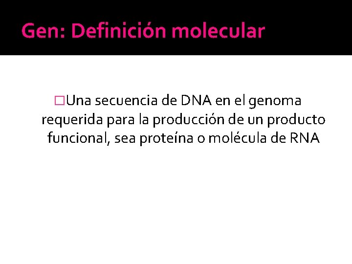 Gen: Definición molecular �Una secuencia de DNA en el genoma requerida para la producción Gen: Definición molecular �Una secuencia de DNA en el genoma requerida para la producción