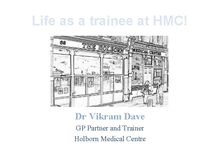 Life as a trainee at HMC! Dr Vikram Dave GP Partner and Trainer Holborn Life as a trainee at HMC! Dr Vikram Dave GP Partner and Trainer Holborn