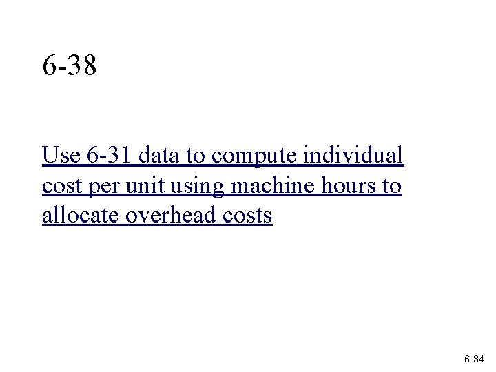 6 -38 Use 6 -31 data to compute individual cost per unit using machine