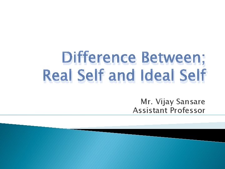 Difference Between; Real Self and Ideal Self Mr. Vijay Sansare Assistant Professor 