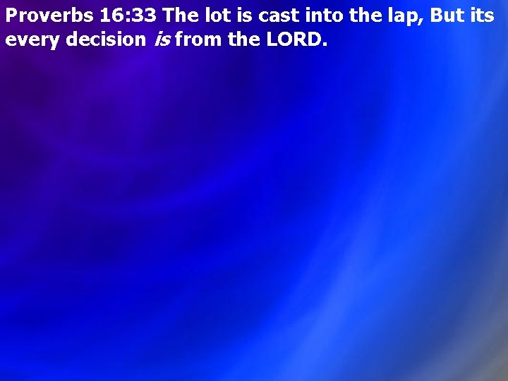 Proverbs 16: 33 The lot is cast into the lap, But its every decision