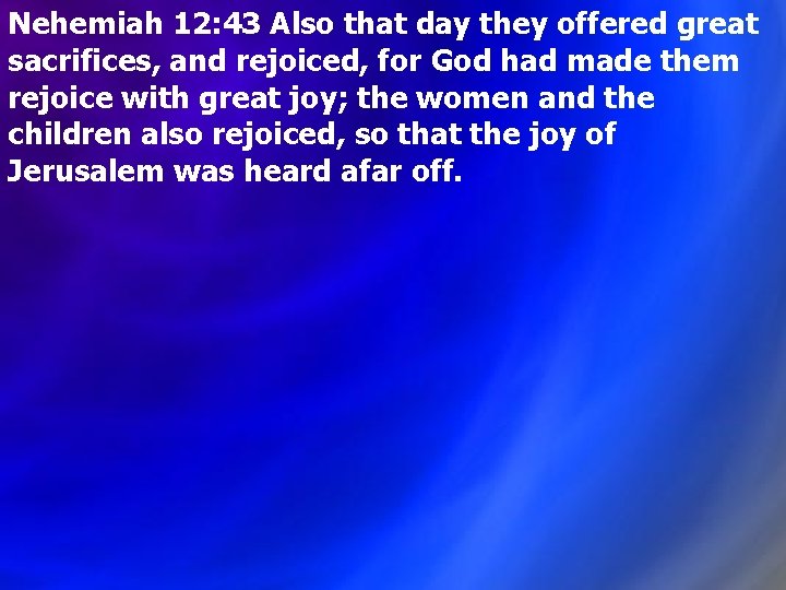 Nehemiah 12: 43 Also that day they offered great sacrifices, and rejoiced, for God