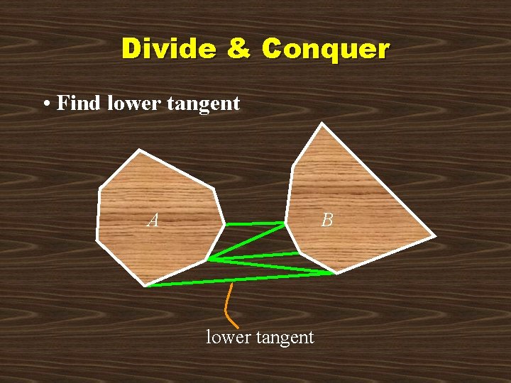 Divide & Conquer • Find lower tangent A B lower tangent 