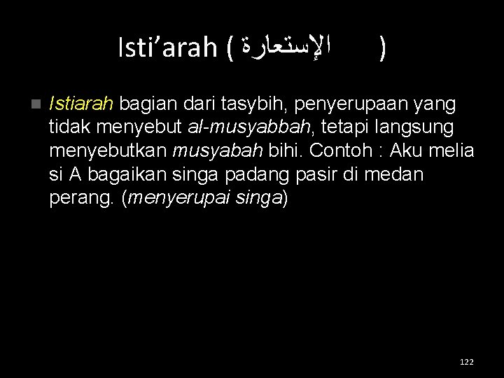 Isti’arah ( ﺍﻹﺳﺘﻌﺎﺭﺓ n ) Istiarah bagian dari tasybih, penyerupaan yang tidak menyebut al-musyabbah,