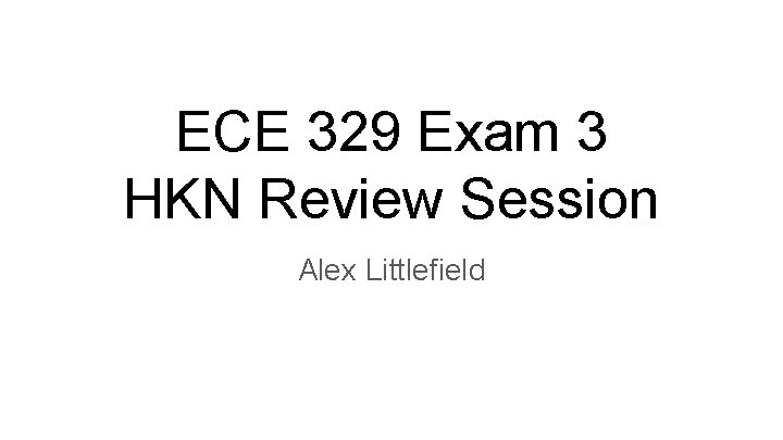 ECE 329 Exam 3 HKN Review Session Alex Littlefield 