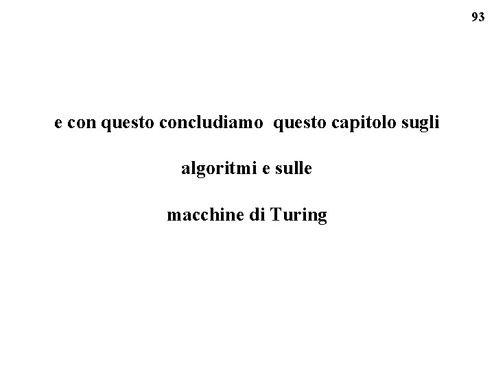 93 e con questo concludiamo questo capitolo sugli algoritmi e sulle macchine di Turing
